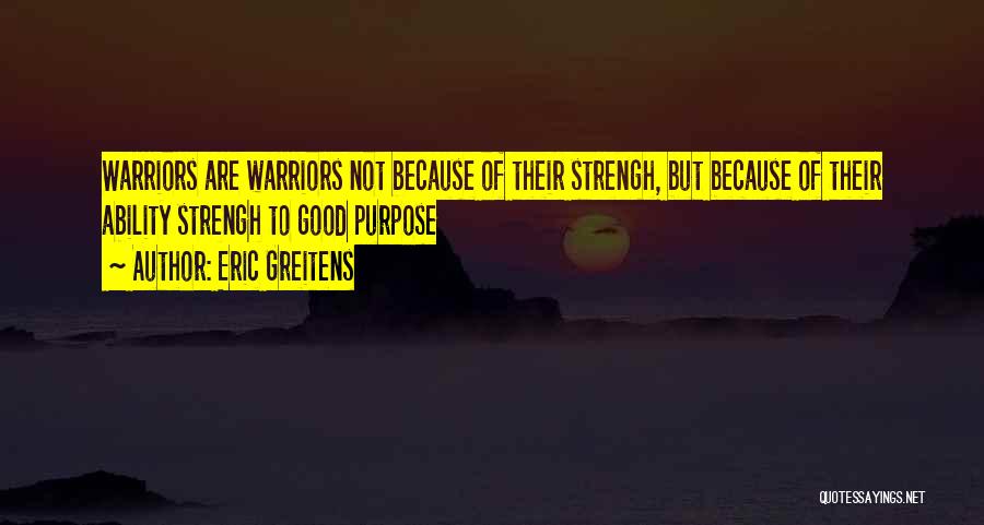 Eric Greitens Quotes: Warriors Are Warriors Not Because Of Their Strengh, But Because Of Their Ability Strengh To Good Purpose