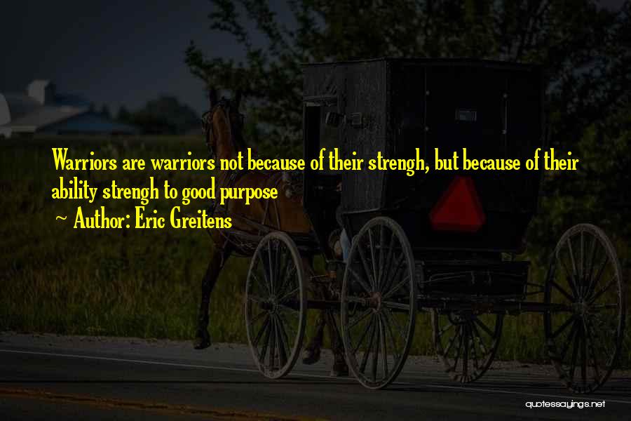 Eric Greitens Quotes: Warriors Are Warriors Not Because Of Their Strengh, But Because Of Their Ability Strengh To Good Purpose