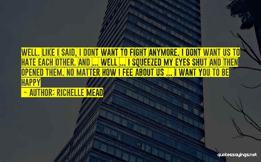 Richelle Mead Quotes: Well. Like I Said, I Dont Want To Fight Anymore. I Dont Want Us To Hate Each Other. And ...