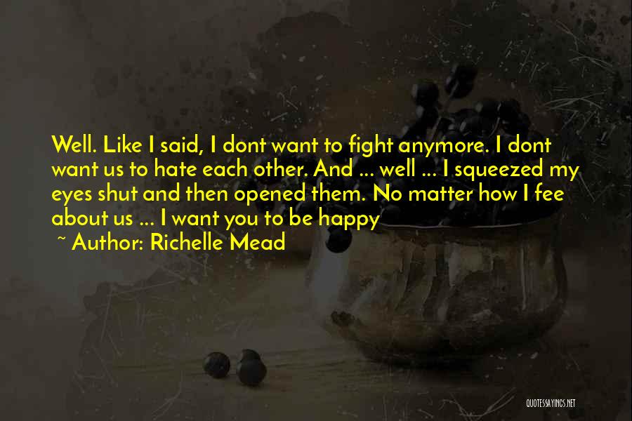 Richelle Mead Quotes: Well. Like I Said, I Dont Want To Fight Anymore. I Dont Want Us To Hate Each Other. And ...