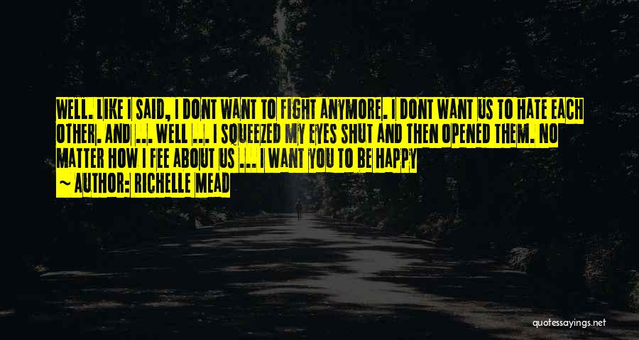 Richelle Mead Quotes: Well. Like I Said, I Dont Want To Fight Anymore. I Dont Want Us To Hate Each Other. And ...