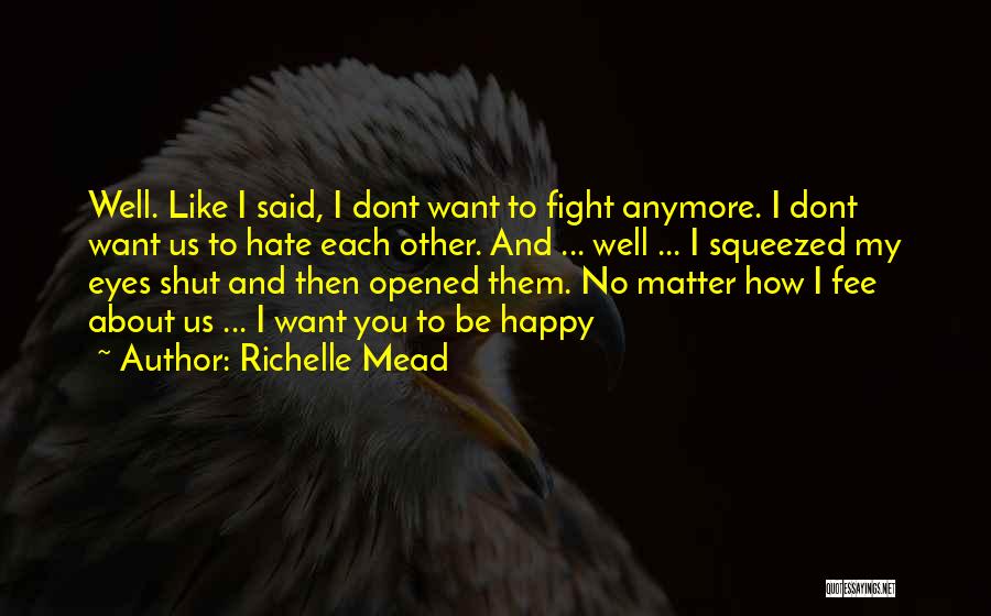 Richelle Mead Quotes: Well. Like I Said, I Dont Want To Fight Anymore. I Dont Want Us To Hate Each Other. And ...