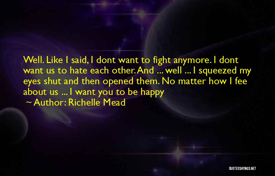 Richelle Mead Quotes: Well. Like I Said, I Dont Want To Fight Anymore. I Dont Want Us To Hate Each Other. And ...