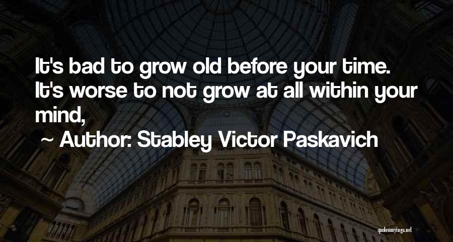 Stabley Victor Paskavich Quotes: It's Bad To Grow Old Before Your Time. It's Worse To Not Grow At All Within Your Mind,