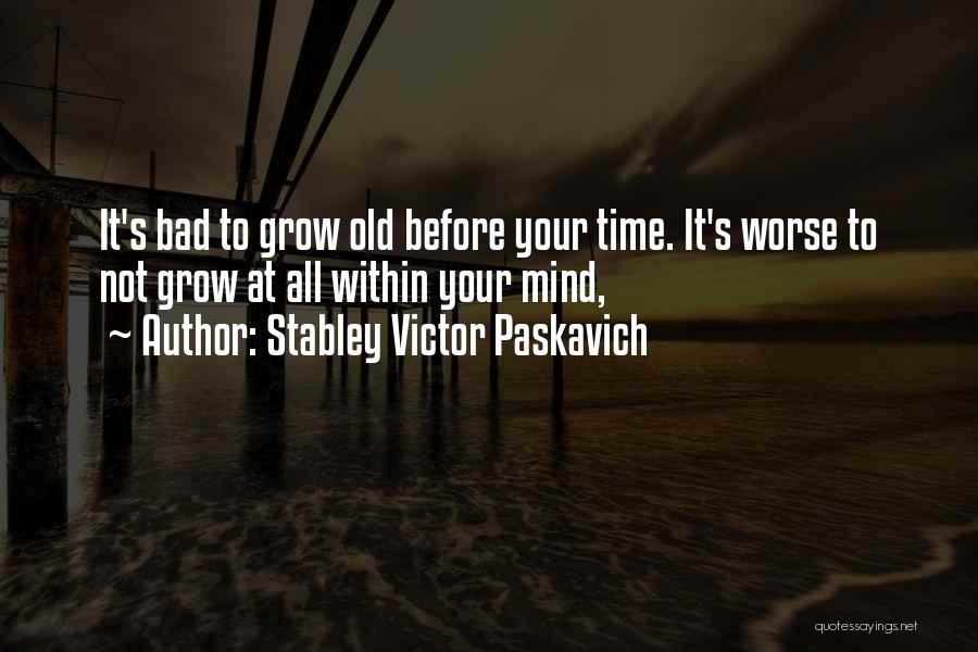 Stabley Victor Paskavich Quotes: It's Bad To Grow Old Before Your Time. It's Worse To Not Grow At All Within Your Mind,