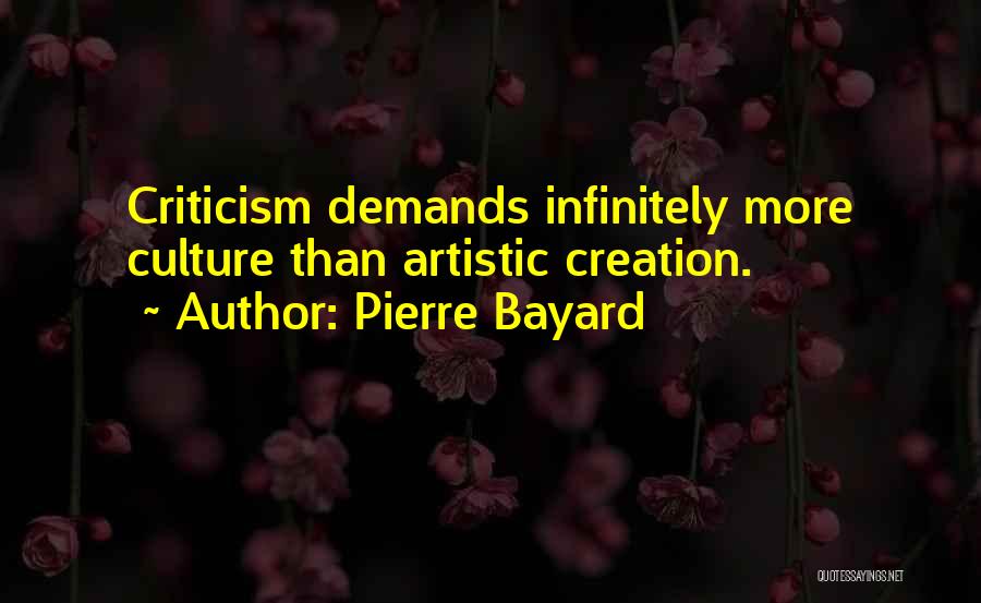 Pierre Bayard Quotes: Criticism Demands Infinitely More Culture Than Artistic Creation.