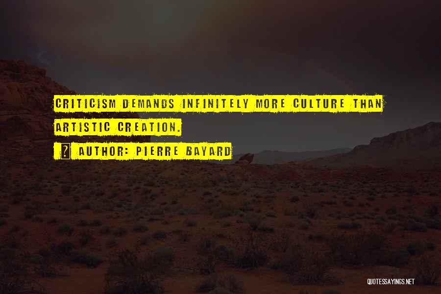 Pierre Bayard Quotes: Criticism Demands Infinitely More Culture Than Artistic Creation.