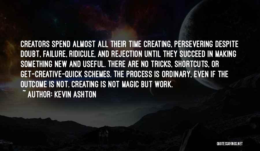 Kevin Ashton Quotes: Creators Spend Almost All Their Time Creating, Persevering Despite Doubt, Failure, Ridicule, And Rejection Until They Succeed In Making Something