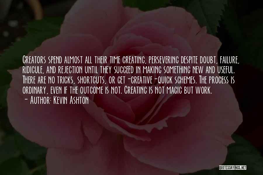 Kevin Ashton Quotes: Creators Spend Almost All Their Time Creating, Persevering Despite Doubt, Failure, Ridicule, And Rejection Until They Succeed In Making Something