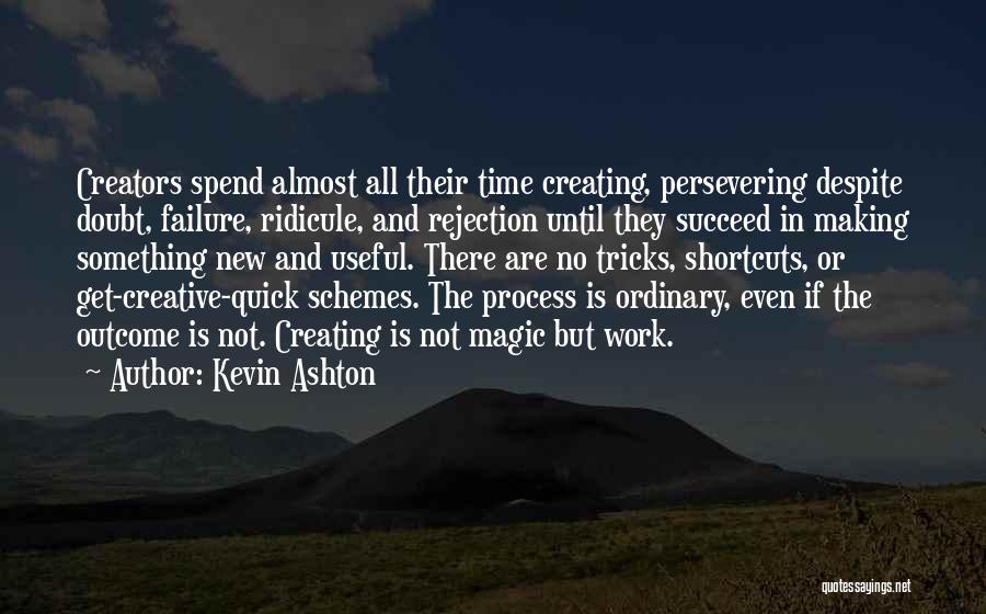 Kevin Ashton Quotes: Creators Spend Almost All Their Time Creating, Persevering Despite Doubt, Failure, Ridicule, And Rejection Until They Succeed In Making Something