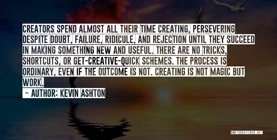 Kevin Ashton Quotes: Creators Spend Almost All Their Time Creating, Persevering Despite Doubt, Failure, Ridicule, And Rejection Until They Succeed In Making Something