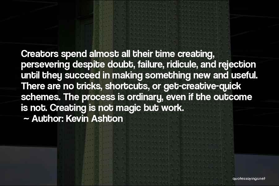 Kevin Ashton Quotes: Creators Spend Almost All Their Time Creating, Persevering Despite Doubt, Failure, Ridicule, And Rejection Until They Succeed In Making Something