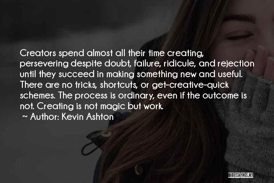 Kevin Ashton Quotes: Creators Spend Almost All Their Time Creating, Persevering Despite Doubt, Failure, Ridicule, And Rejection Until They Succeed In Making Something