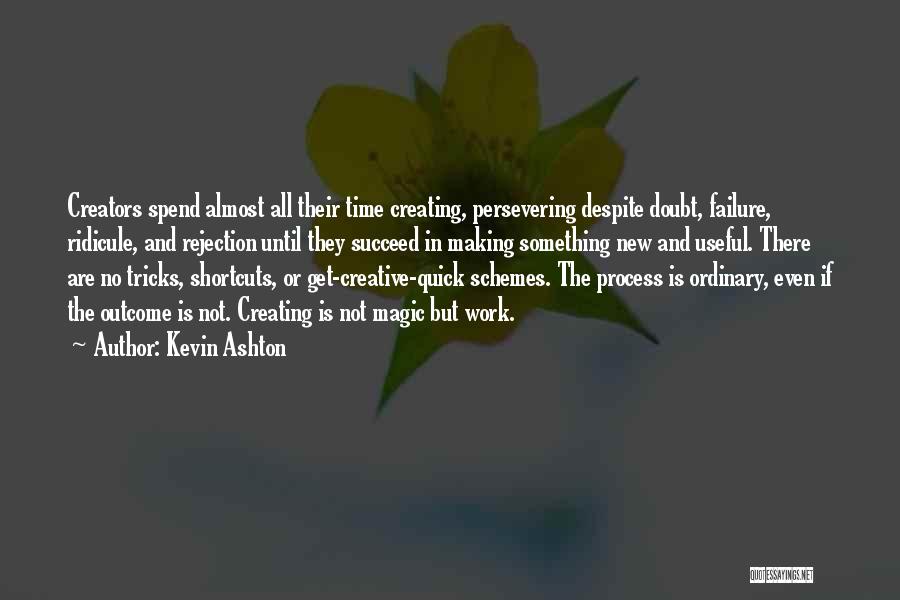 Kevin Ashton Quotes: Creators Spend Almost All Their Time Creating, Persevering Despite Doubt, Failure, Ridicule, And Rejection Until They Succeed In Making Something