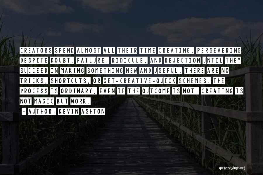 Kevin Ashton Quotes: Creators Spend Almost All Their Time Creating, Persevering Despite Doubt, Failure, Ridicule, And Rejection Until They Succeed In Making Something
