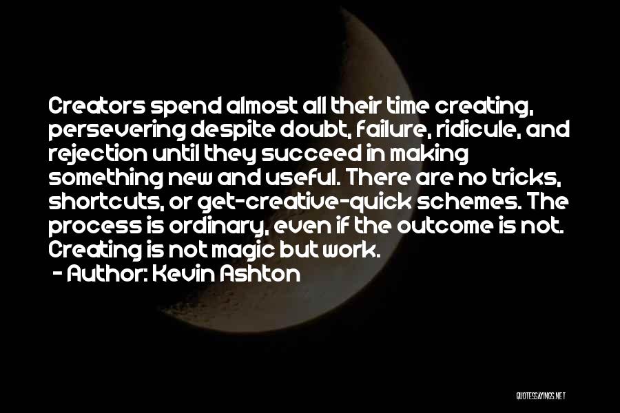 Kevin Ashton Quotes: Creators Spend Almost All Their Time Creating, Persevering Despite Doubt, Failure, Ridicule, And Rejection Until They Succeed In Making Something