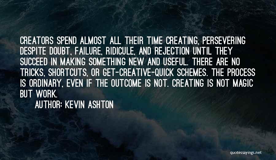 Kevin Ashton Quotes: Creators Spend Almost All Their Time Creating, Persevering Despite Doubt, Failure, Ridicule, And Rejection Until They Succeed In Making Something