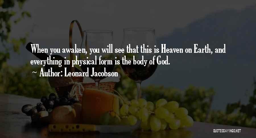 Leonard Jacobson Quotes: When You Awaken, You Will See That This Is Heaven On Earth, And Everything In Physical Form Is The Body