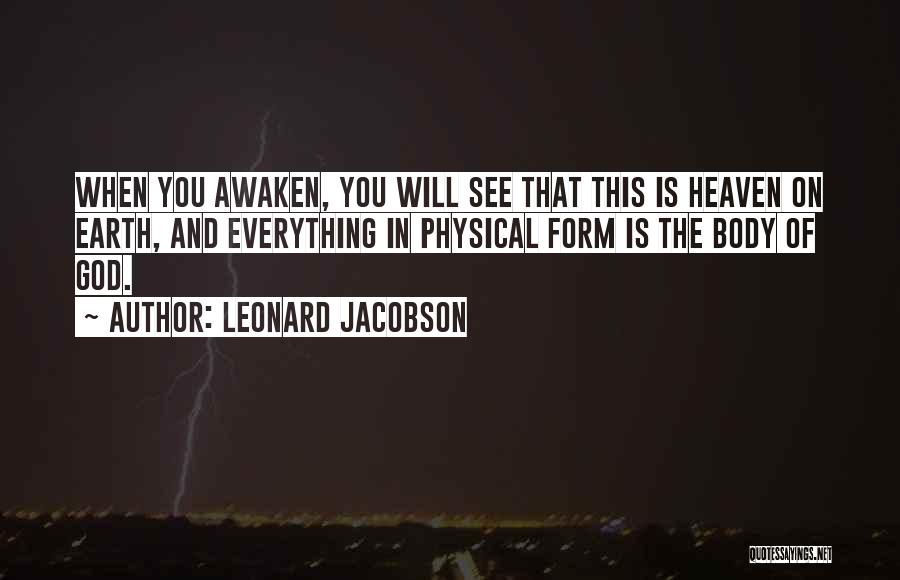 Leonard Jacobson Quotes: When You Awaken, You Will See That This Is Heaven On Earth, And Everything In Physical Form Is The Body