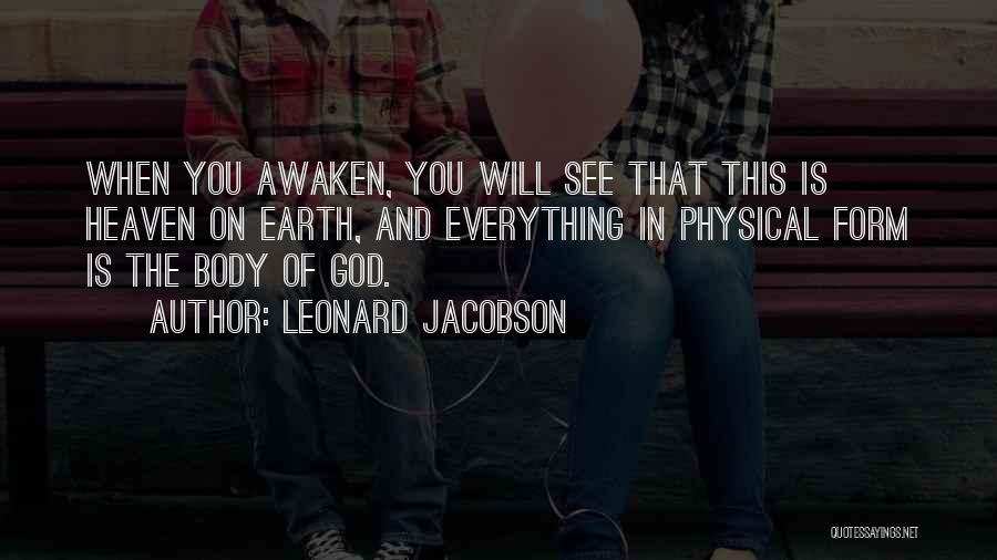 Leonard Jacobson Quotes: When You Awaken, You Will See That This Is Heaven On Earth, And Everything In Physical Form Is The Body