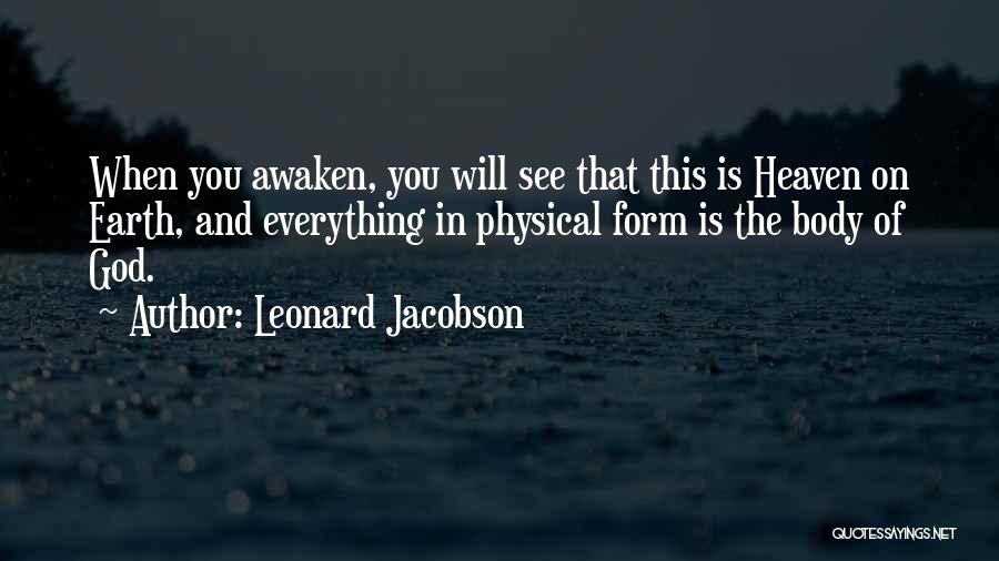 Leonard Jacobson Quotes: When You Awaken, You Will See That This Is Heaven On Earth, And Everything In Physical Form Is The Body