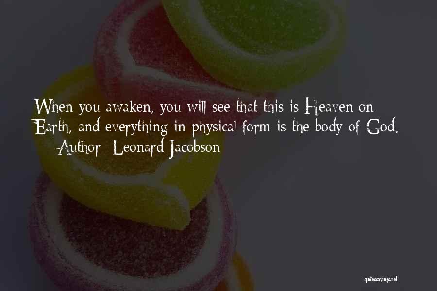 Leonard Jacobson Quotes: When You Awaken, You Will See That This Is Heaven On Earth, And Everything In Physical Form Is The Body