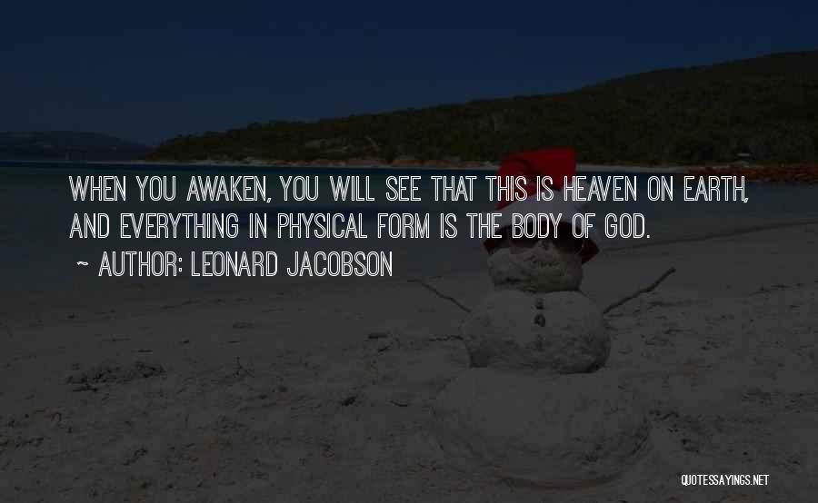 Leonard Jacobson Quotes: When You Awaken, You Will See That This Is Heaven On Earth, And Everything In Physical Form Is The Body