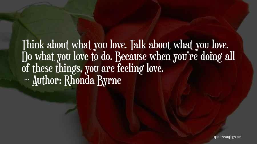 Rhonda Byrne Quotes: Think About What You Love. Talk About What You Love. Do What You Love To Do. Because When You're Doing