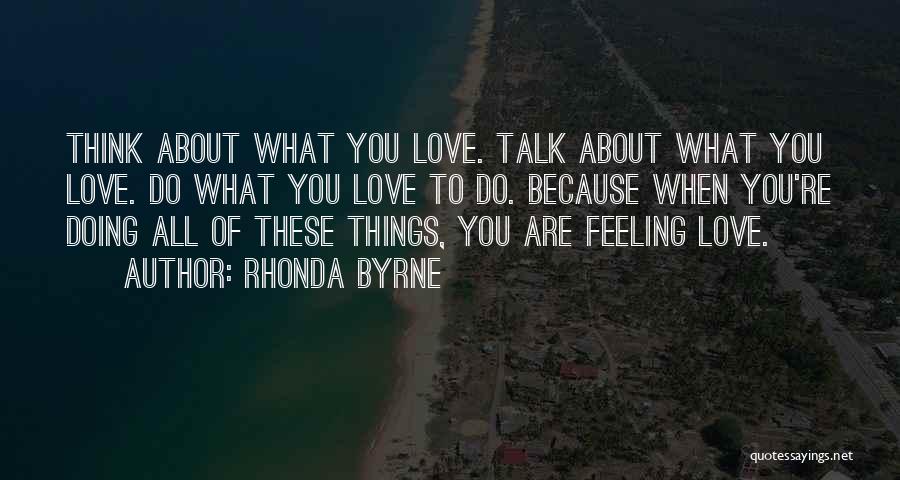 Rhonda Byrne Quotes: Think About What You Love. Talk About What You Love. Do What You Love To Do. Because When You're Doing