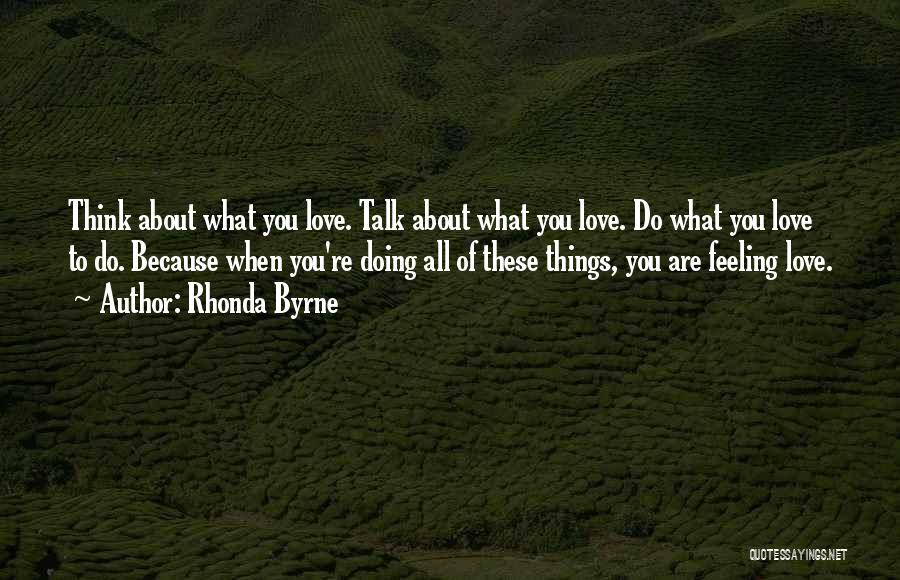 Rhonda Byrne Quotes: Think About What You Love. Talk About What You Love. Do What You Love To Do. Because When You're Doing