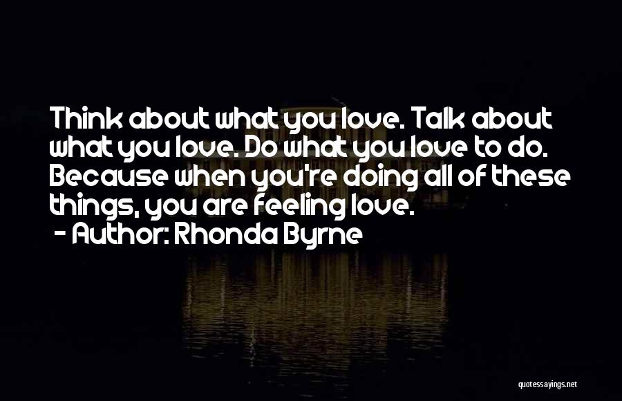 Rhonda Byrne Quotes: Think About What You Love. Talk About What You Love. Do What You Love To Do. Because When You're Doing