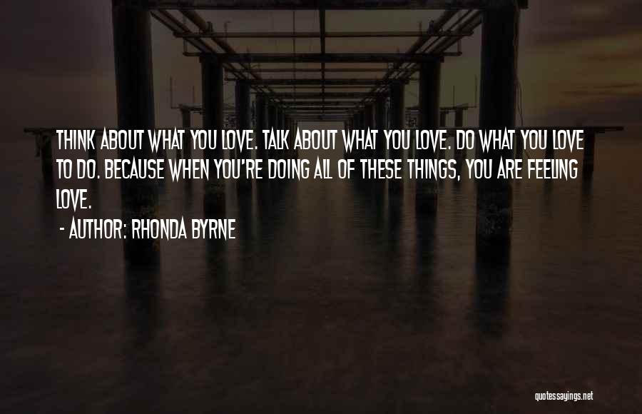 Rhonda Byrne Quotes: Think About What You Love. Talk About What You Love. Do What You Love To Do. Because When You're Doing