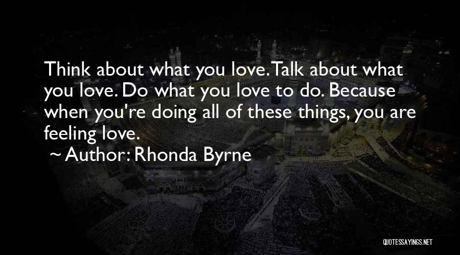 Rhonda Byrne Quotes: Think About What You Love. Talk About What You Love. Do What You Love To Do. Because When You're Doing