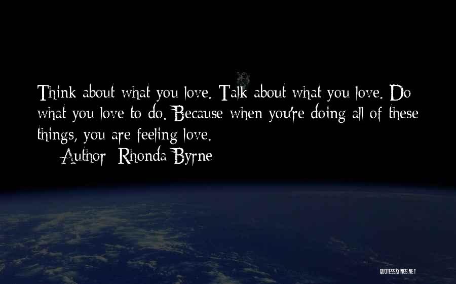 Rhonda Byrne Quotes: Think About What You Love. Talk About What You Love. Do What You Love To Do. Because When You're Doing