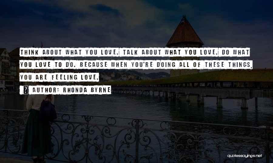 Rhonda Byrne Quotes: Think About What You Love. Talk About What You Love. Do What You Love To Do. Because When You're Doing