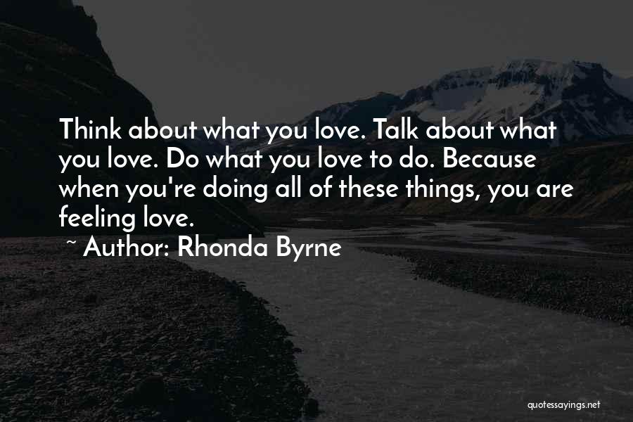 Rhonda Byrne Quotes: Think About What You Love. Talk About What You Love. Do What You Love To Do. Because When You're Doing