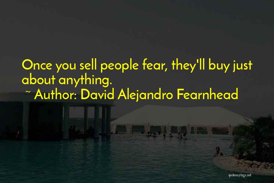 David Alejandro Fearnhead Quotes: Once You Sell People Fear, They'll Buy Just About Anything.