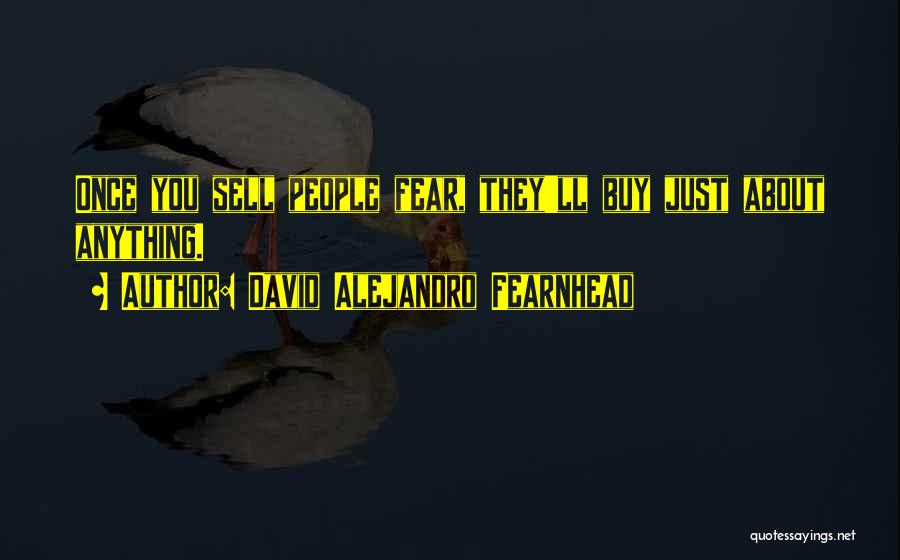 David Alejandro Fearnhead Quotes: Once You Sell People Fear, They'll Buy Just About Anything.