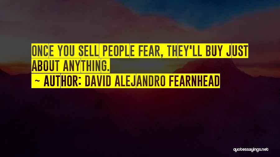 David Alejandro Fearnhead Quotes: Once You Sell People Fear, They'll Buy Just About Anything.