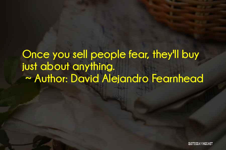 David Alejandro Fearnhead Quotes: Once You Sell People Fear, They'll Buy Just About Anything.