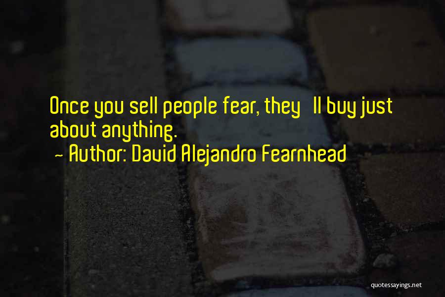 David Alejandro Fearnhead Quotes: Once You Sell People Fear, They'll Buy Just About Anything.