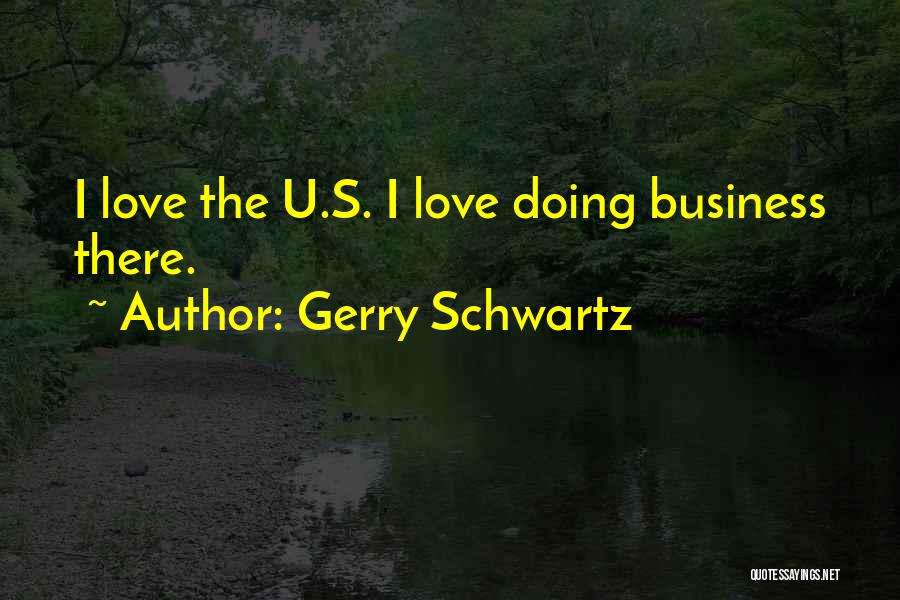 Gerry Schwartz Quotes: I Love The U.s. I Love Doing Business There.
