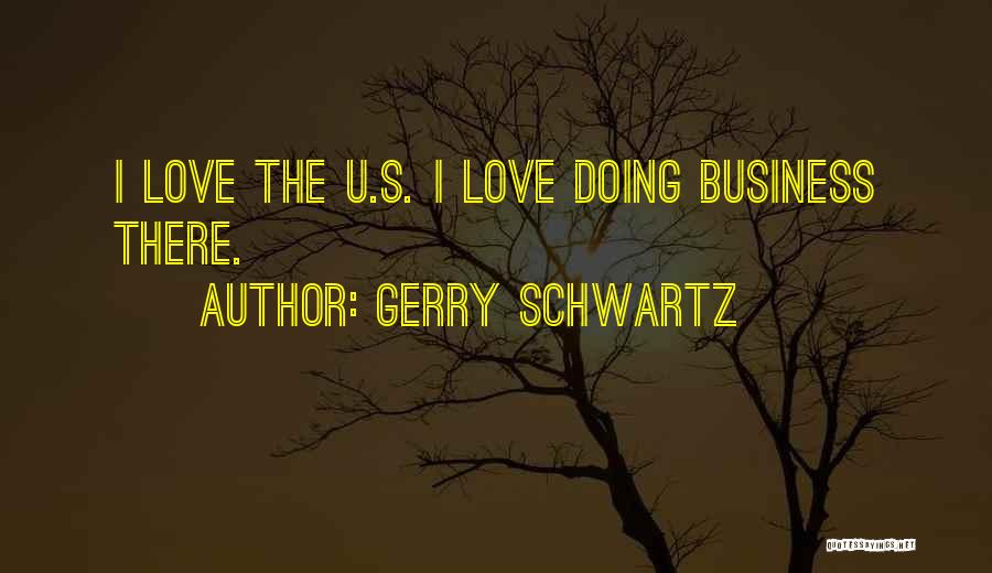 Gerry Schwartz Quotes: I Love The U.s. I Love Doing Business There.