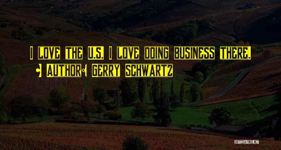 Gerry Schwartz Quotes: I Love The U.s. I Love Doing Business There.