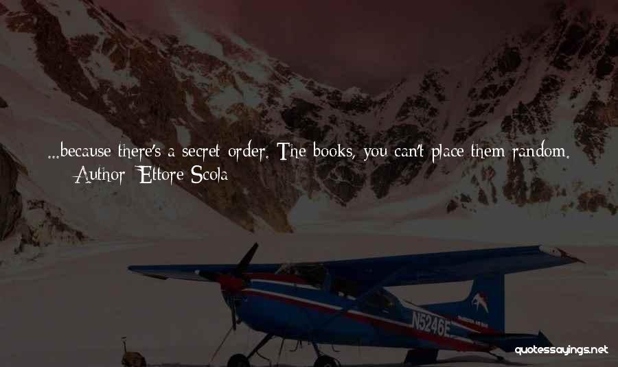 Ettore Scola Quotes: ...because There's A Secret Order. The Books, You Can't Place Them Random. The Other Day I Put Cervantes Next To