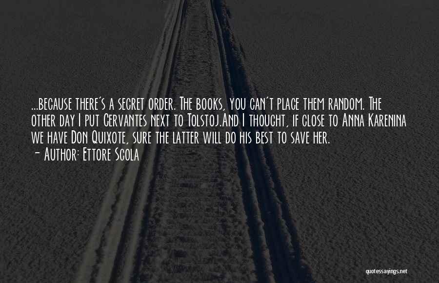 Ettore Scola Quotes: ...because There's A Secret Order. The Books, You Can't Place Them Random. The Other Day I Put Cervantes Next To