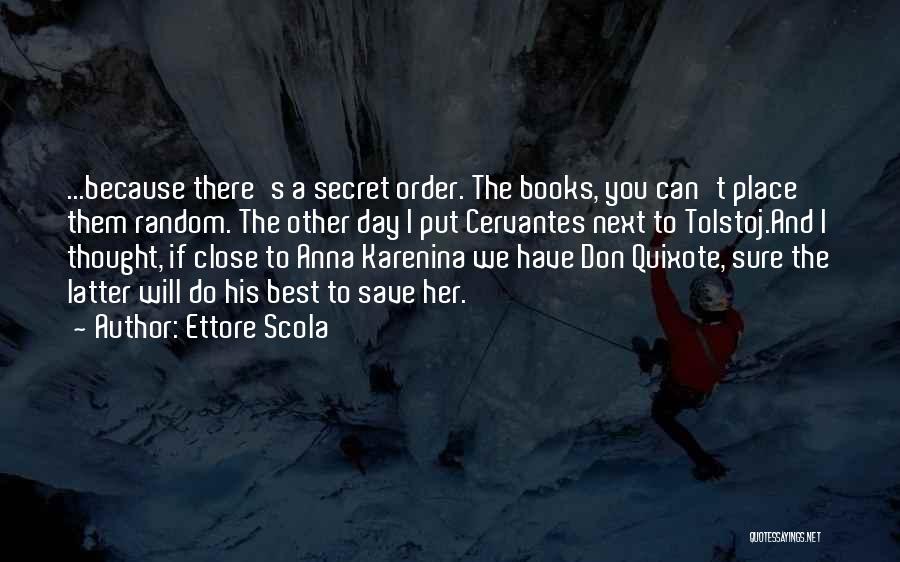Ettore Scola Quotes: ...because There's A Secret Order. The Books, You Can't Place Them Random. The Other Day I Put Cervantes Next To