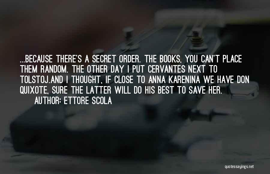 Ettore Scola Quotes: ...because There's A Secret Order. The Books, You Can't Place Them Random. The Other Day I Put Cervantes Next To