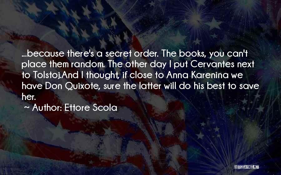 Ettore Scola Quotes: ...because There's A Secret Order. The Books, You Can't Place Them Random. The Other Day I Put Cervantes Next To