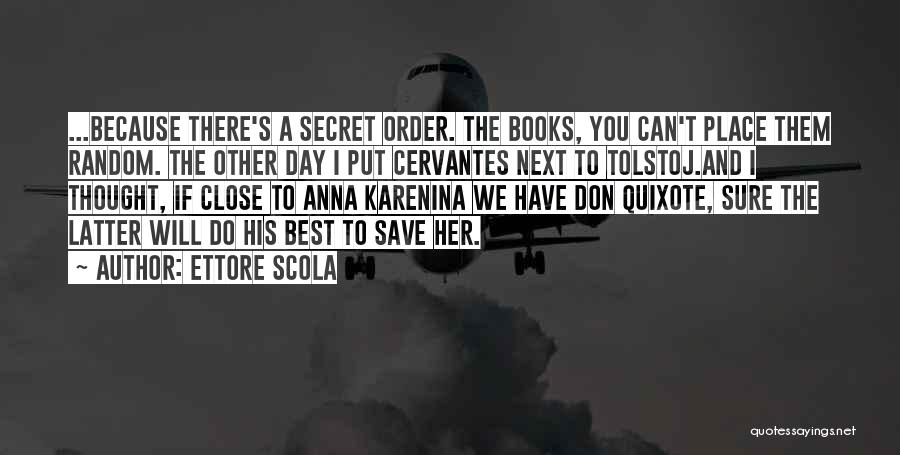 Ettore Scola Quotes: ...because There's A Secret Order. The Books, You Can't Place Them Random. The Other Day I Put Cervantes Next To